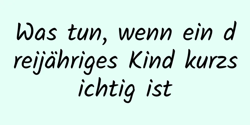 Was tun, wenn ein dreijähriges Kind kurzsichtig ist