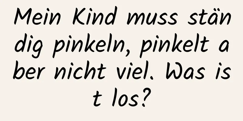 Mein Kind muss ständig pinkeln, pinkelt aber nicht viel. Was ist los?