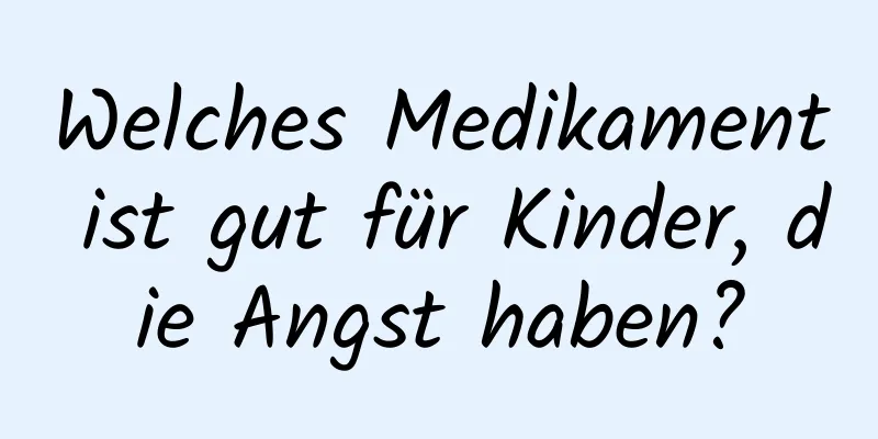 Welches Medikament ist gut für Kinder, die Angst haben?