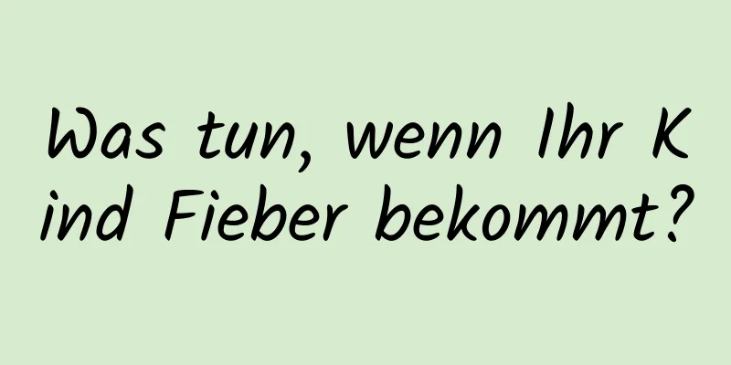 Was tun, wenn Ihr Kind Fieber bekommt?