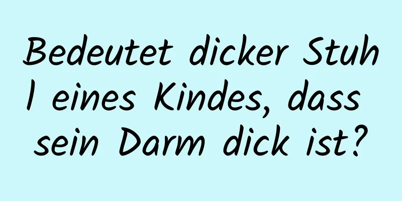 Bedeutet dicker Stuhl eines Kindes, dass sein Darm dick ist?