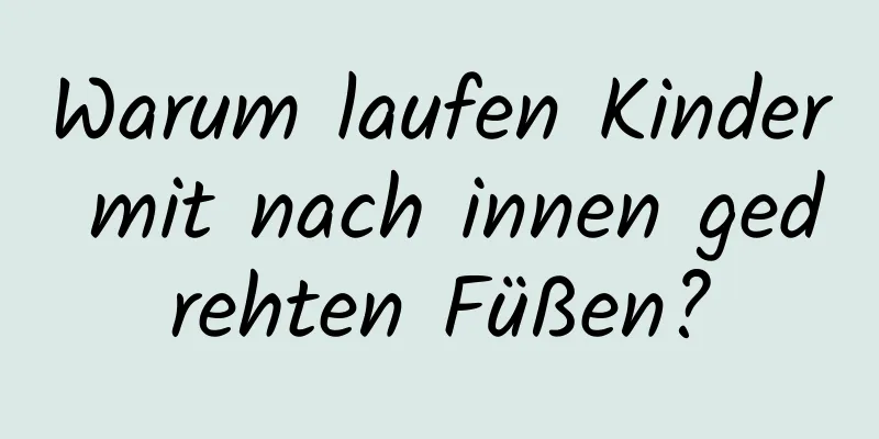 Warum laufen Kinder mit nach innen gedrehten Füßen?