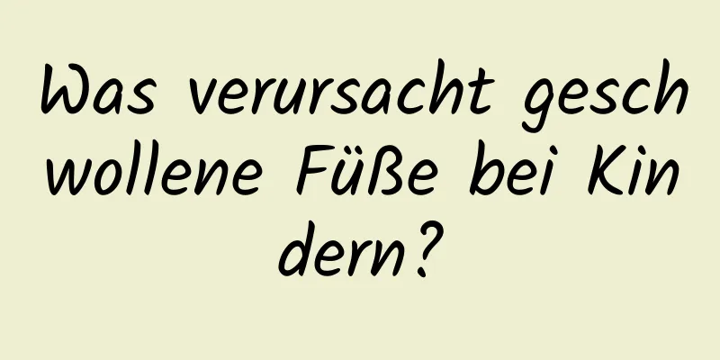 Was verursacht geschwollene Füße bei Kindern?