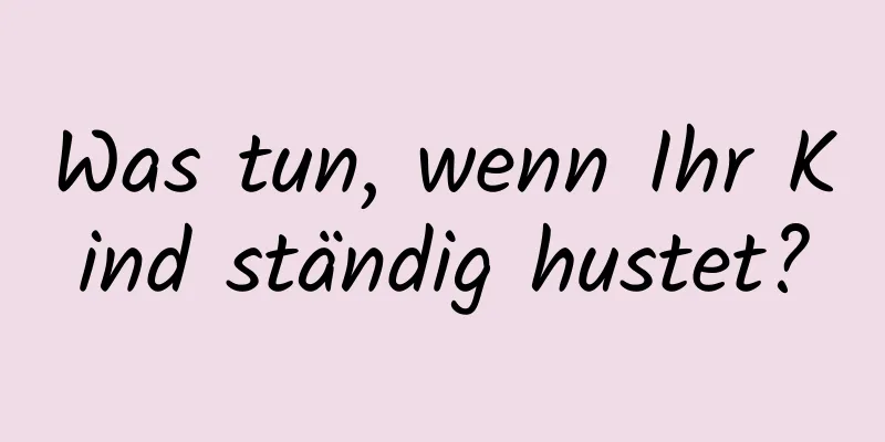 Was tun, wenn Ihr Kind ständig hustet?