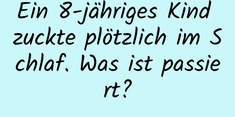 Ein 8-jähriges Kind zuckte plötzlich im Schlaf. Was ist passiert?