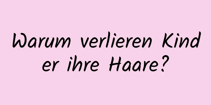 Warum verlieren Kinder ihre Haare?