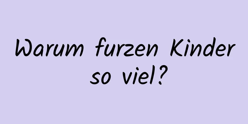 Warum furzen Kinder so viel?