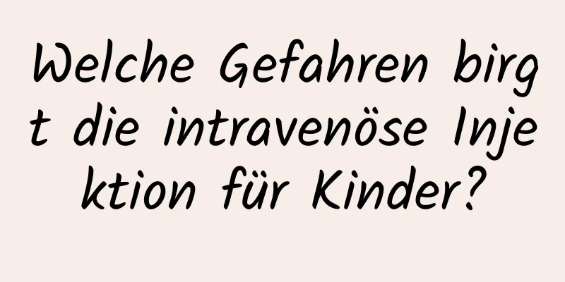 Welche Gefahren birgt die intravenöse Injektion für Kinder?