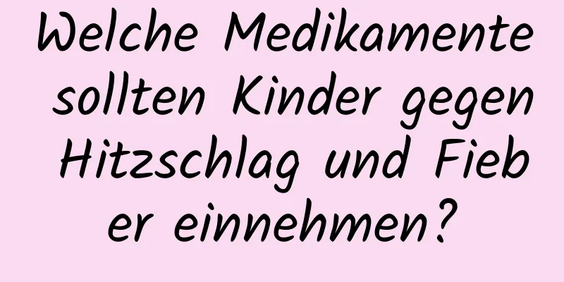 Welche Medikamente sollten Kinder gegen Hitzschlag und Fieber einnehmen?