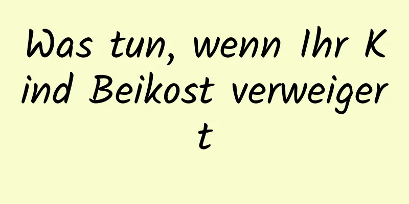 Was tun, wenn Ihr Kind Beikost verweigert