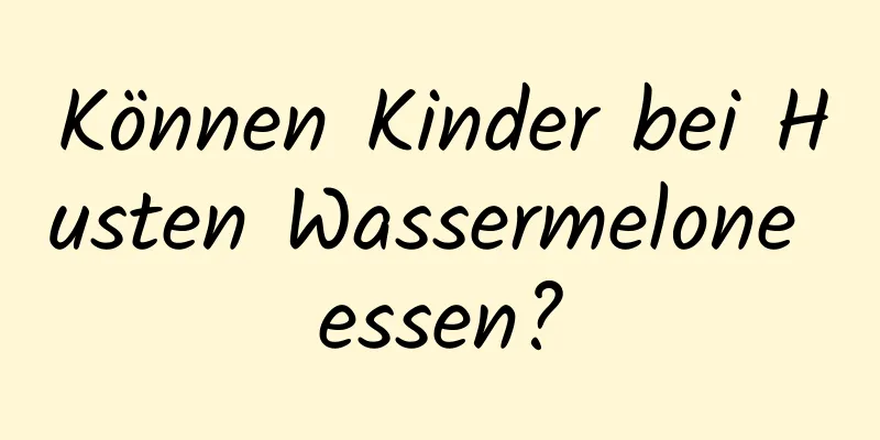 Können Kinder bei Husten Wassermelone essen?