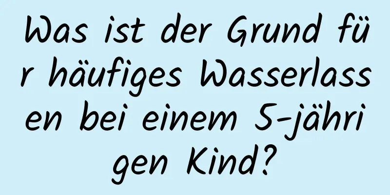 Was ist der Grund für häufiges Wasserlassen bei einem 5-jährigen Kind?