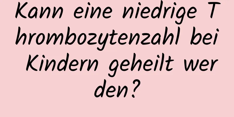 Kann eine niedrige Thrombozytenzahl bei Kindern geheilt werden?