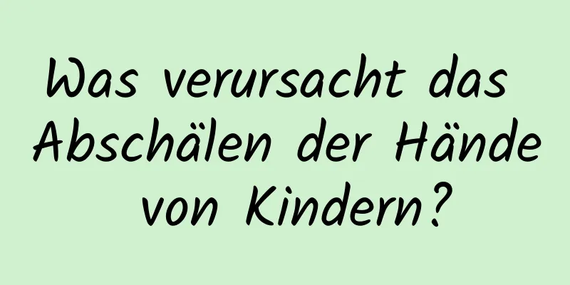 Was verursacht das Abschälen der Hände von Kindern?