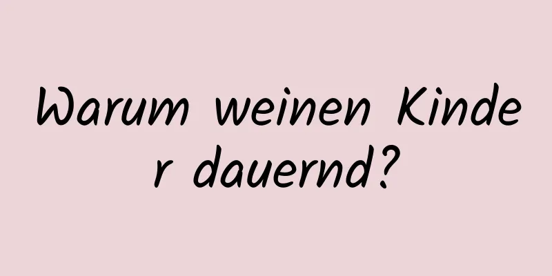 Warum weinen Kinder dauernd?