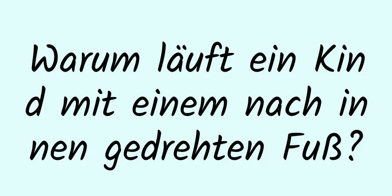 Warum läuft ein Kind mit einem nach innen gedrehten Fuß?