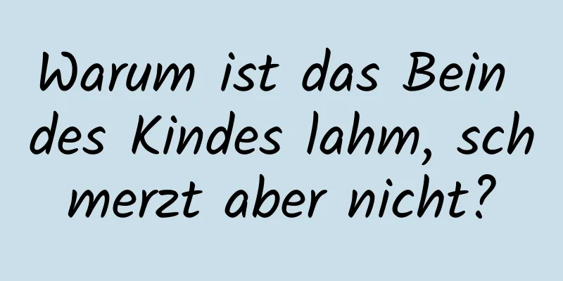 Warum ist das Bein des Kindes lahm, schmerzt aber nicht?