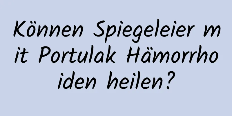 Können Spiegeleier mit Portulak Hämorrhoiden heilen?