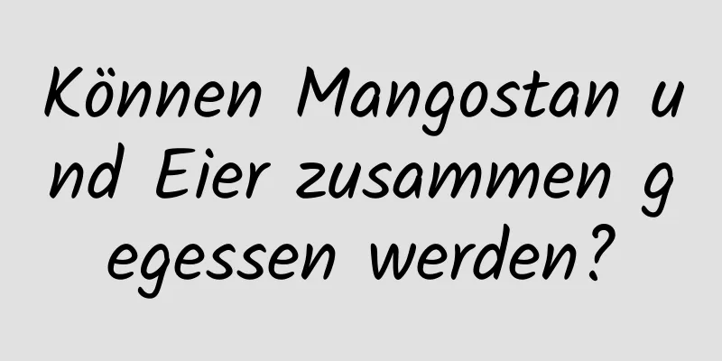 Können Mangostan und Eier zusammen gegessen werden?