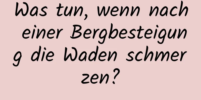 Was tun, wenn nach einer Bergbesteigung die Waden schmerzen?