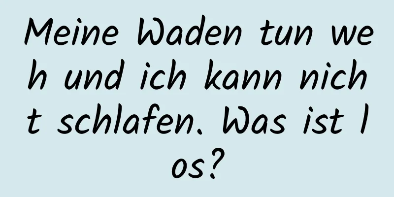 Meine Waden tun weh und ich kann nicht schlafen. Was ist los?