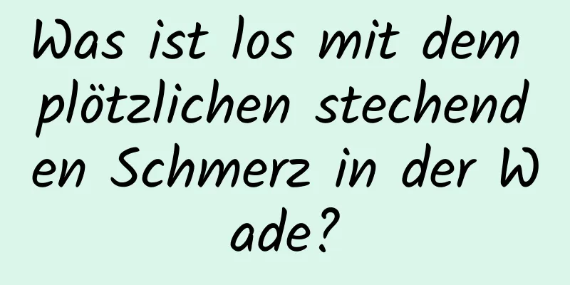 Was ist los mit dem plötzlichen stechenden Schmerz in der Wade?