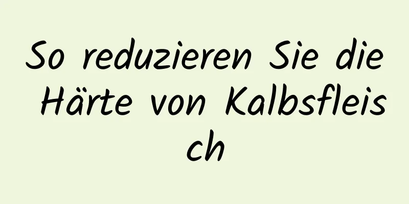 So reduzieren Sie die Härte von Kalbsfleisch