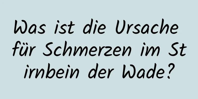 Was ist die Ursache für Schmerzen im Stirnbein der Wade?