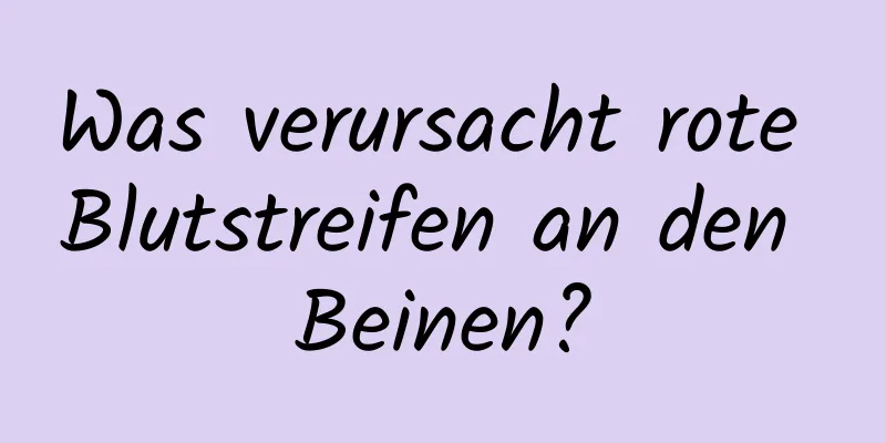 Was verursacht rote Blutstreifen an den Beinen?