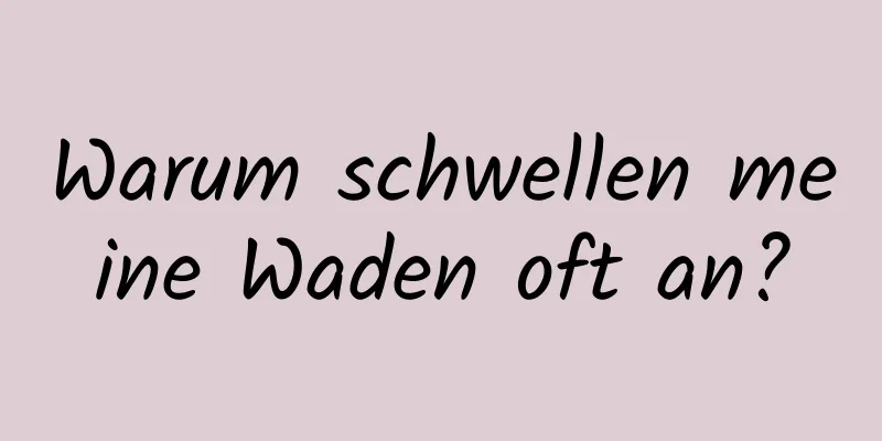 Warum schwellen meine Waden oft an?