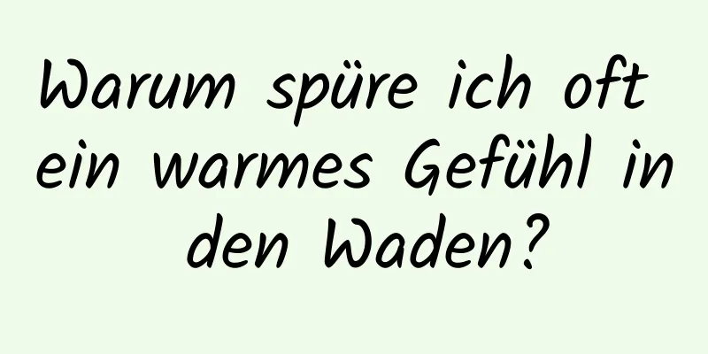 Warum spüre ich oft ein warmes Gefühl in den Waden?