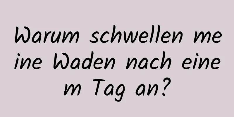 Warum schwellen meine Waden nach einem Tag an?