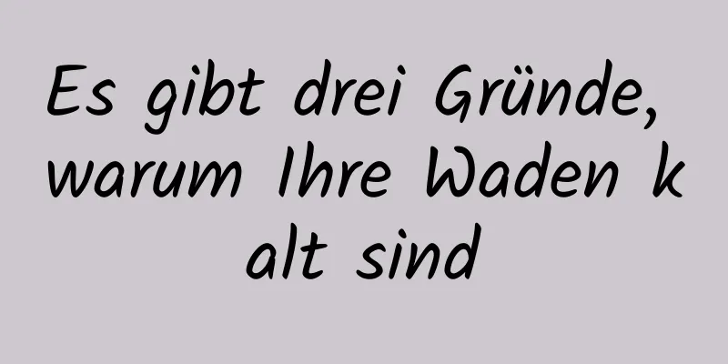 Es gibt drei Gründe, warum Ihre Waden kalt sind