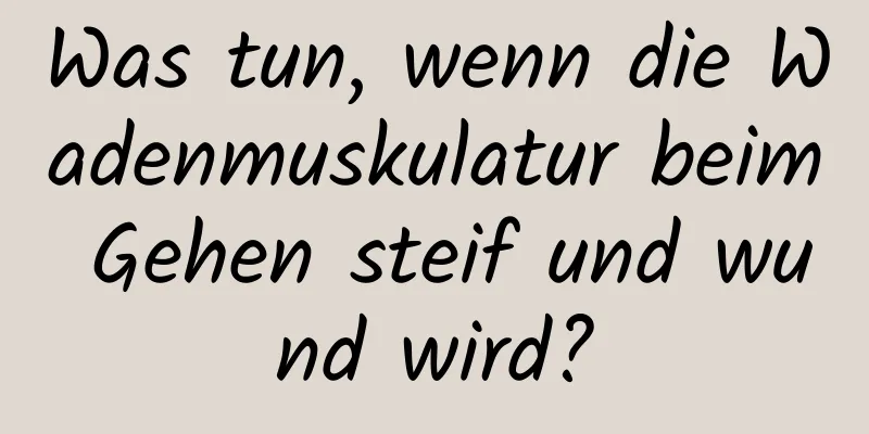 Was tun, wenn die Wadenmuskulatur beim Gehen steif und wund wird?