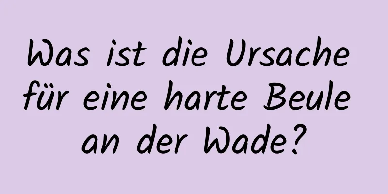 Was ist die Ursache für eine harte Beule an der Wade?