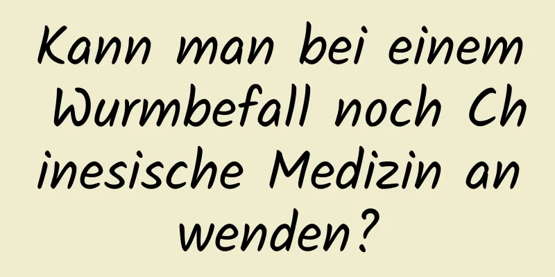 Kann man bei einem Wurmbefall noch Chinesische Medizin anwenden?