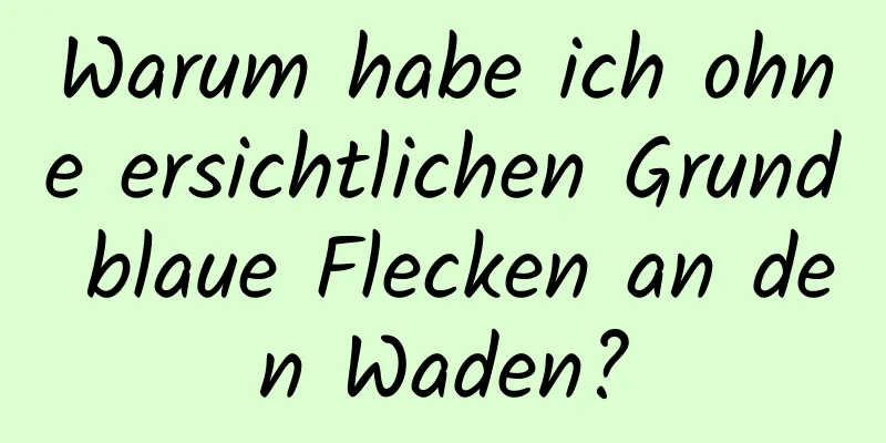 Warum habe ich ohne ersichtlichen Grund blaue Flecken an den Waden?