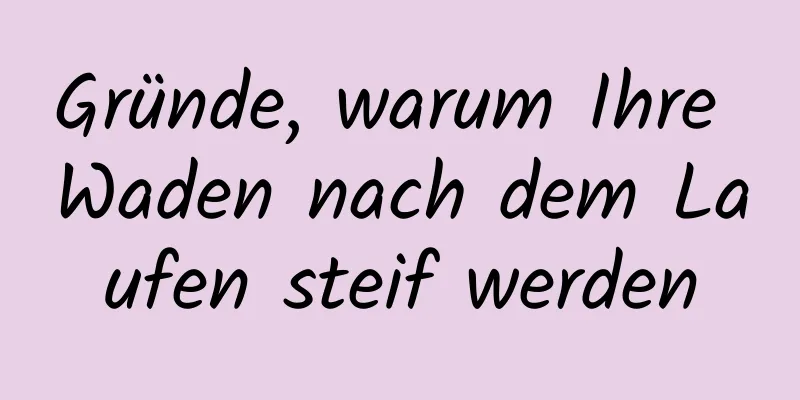 Gründe, warum Ihre Waden nach dem Laufen steif werden