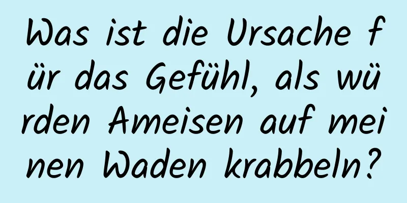 Was ist die Ursache für das Gefühl, als würden Ameisen auf meinen Waden krabbeln?