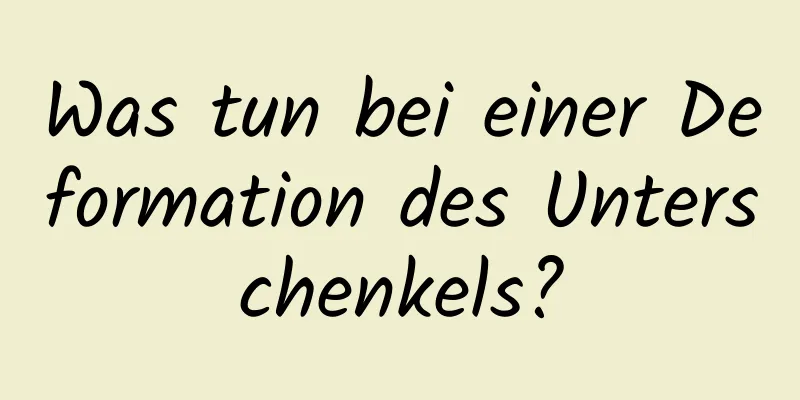 Was tun bei einer Deformation des Unterschenkels?