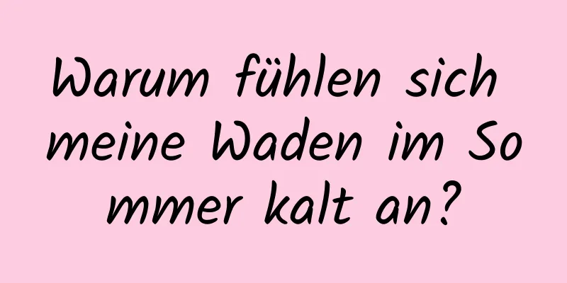 Warum fühlen sich meine Waden im Sommer kalt an?