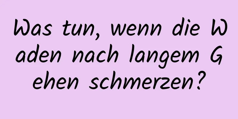 Was tun, wenn die Waden nach langem Gehen schmerzen?