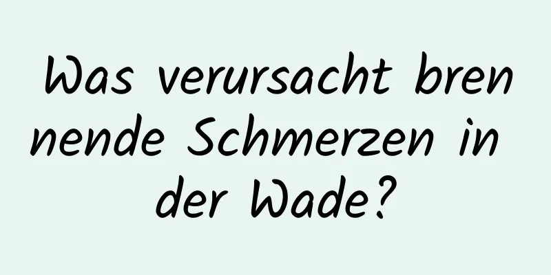 Was verursacht brennende Schmerzen in der Wade?