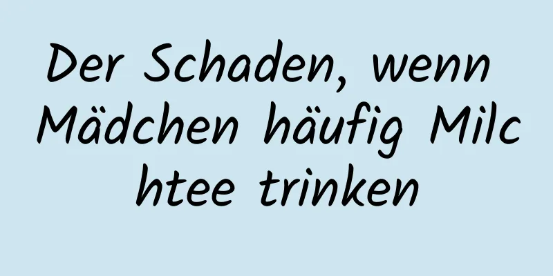 Der Schaden, wenn Mädchen häufig Milchtee trinken