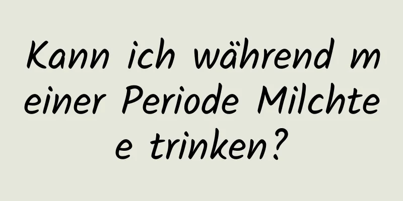 Kann ich während meiner Periode Milchtee trinken?