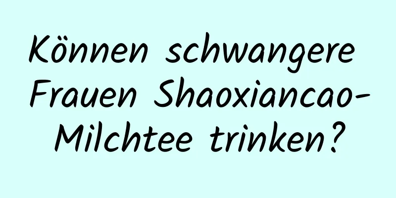 Können schwangere Frauen Shaoxiancao-Milchtee trinken?