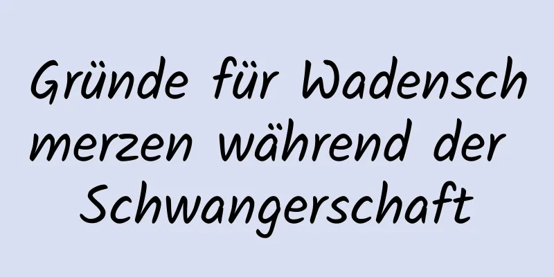 Gründe für Wadenschmerzen während der Schwangerschaft