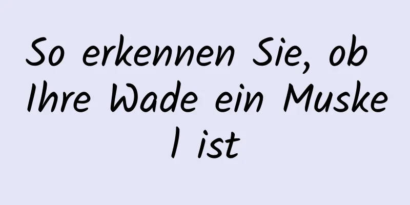 So erkennen Sie, ob Ihre Wade ein Muskel ist