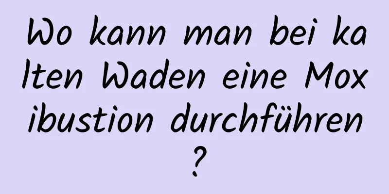 Wo kann man bei kalten Waden eine Moxibustion durchführen?