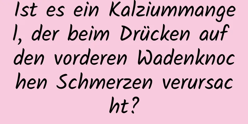 Ist es ein Kalziummangel, der beim Drücken auf den vorderen Wadenknochen Schmerzen verursacht?